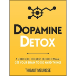 Dopamine Detox : A Short Guide to Remove Distractions and Get Your Brain to Do Hard Things