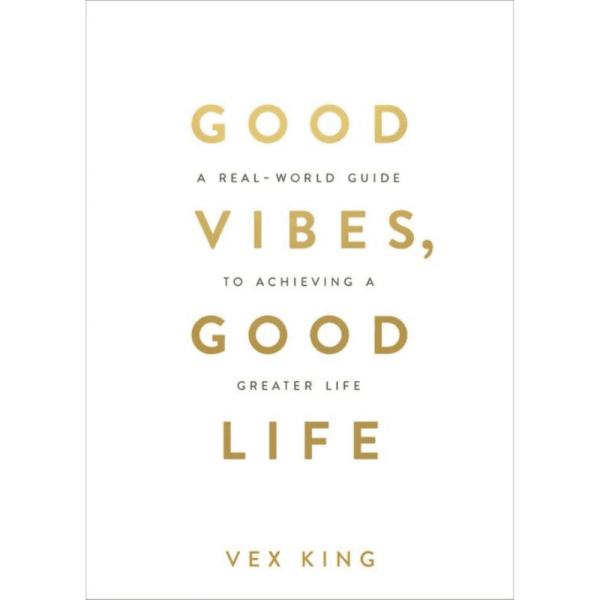 Good Vibes Good Life : How Self-Love Is the Key to Unlocking Your Greatness