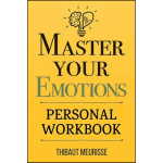 Master Your Emotions : A Practical Guide to Overcome Negativity and Better Manage Your Feelings