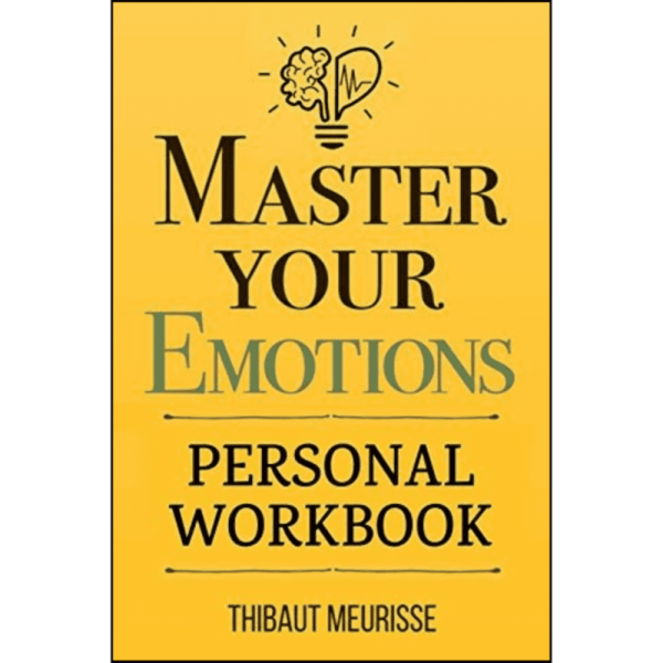 Master Your Emotions : A Practical Guide to Overcome Negativity and Better Manage Your Feelings