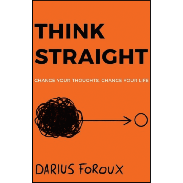 Think Straight : Change Your Thoughts, Change Your Life